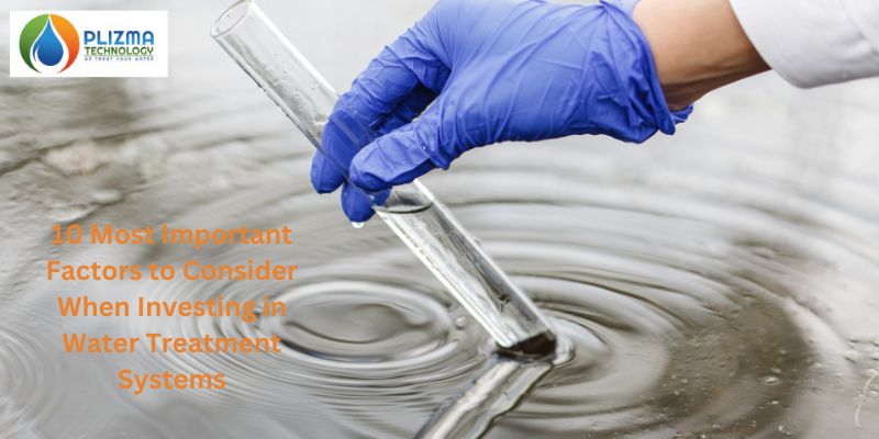 10 Most Important Factors to Consider When Investing in Water Treatment Systems